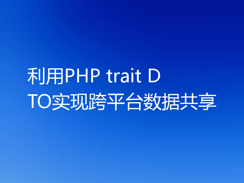 利用PHP trait DTO实现跨平台数据共享
