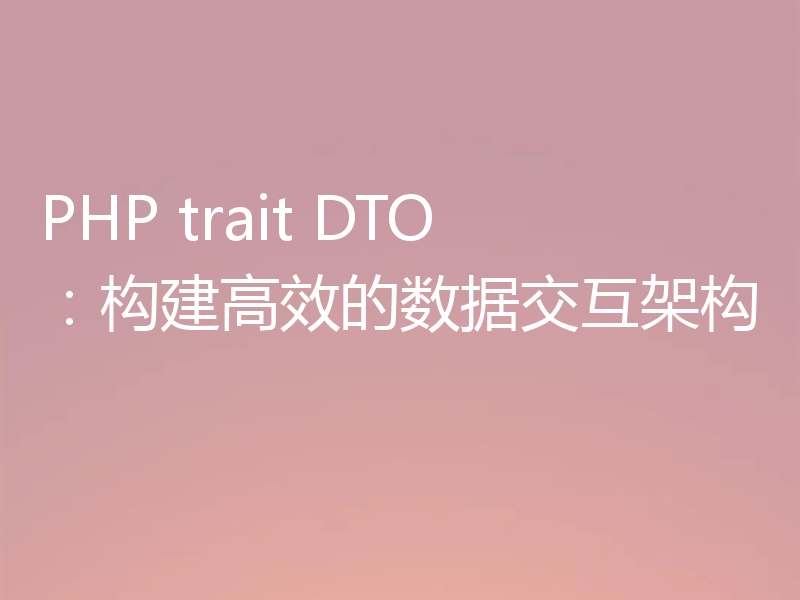 PHP trait DTO：构建高效的数据交互架构