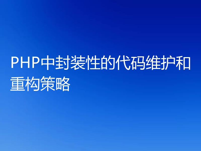 PHP中封装性的代码维护和重构策略
