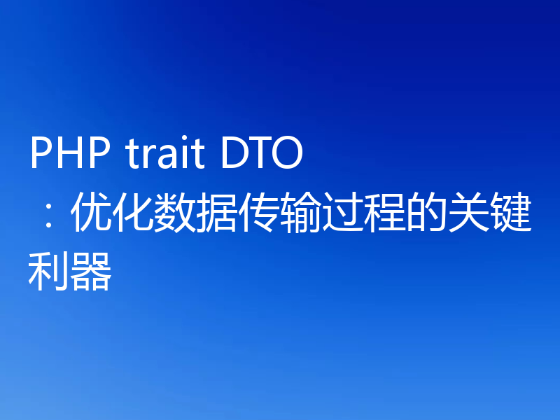 PHP trait DTO：优化数据传输过程的关键利器