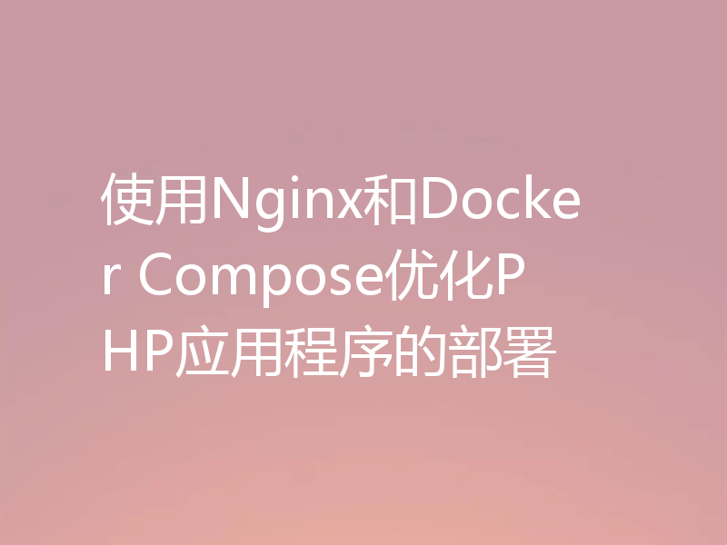 使用Nginx和Docker Compose优化PHP应用程序的部署