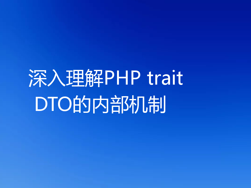 深入理解PHP trait DTO的内部机制