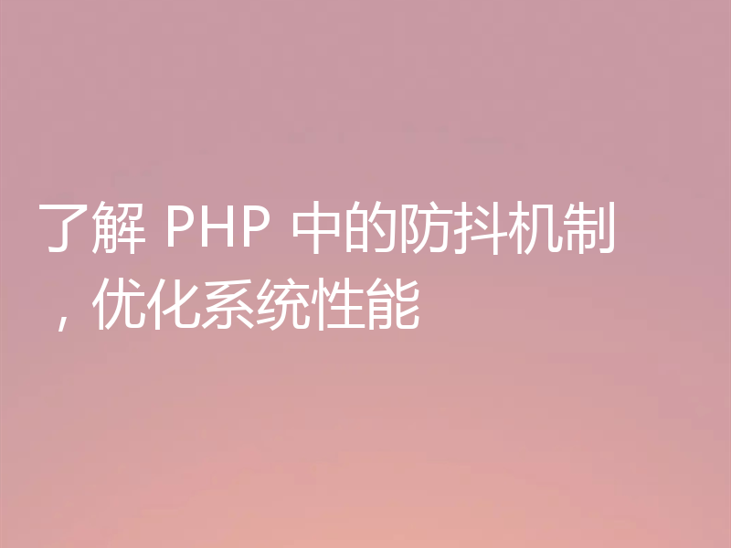 了解 PHP 中的防抖机制，优化系统性能