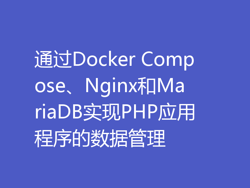 通过Docker Compose、Nginx和MariaDB实现PHP应用程序的数据管理