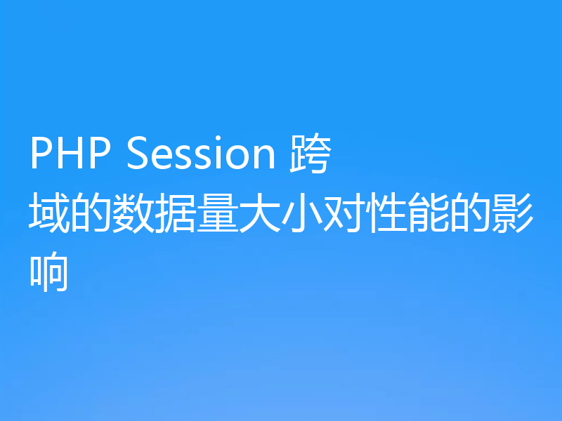 PHP Session 跨域的数据量大小对性能的影响