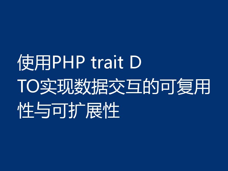 使用PHP trait DTO实现数据交互的可复用性与可扩展性