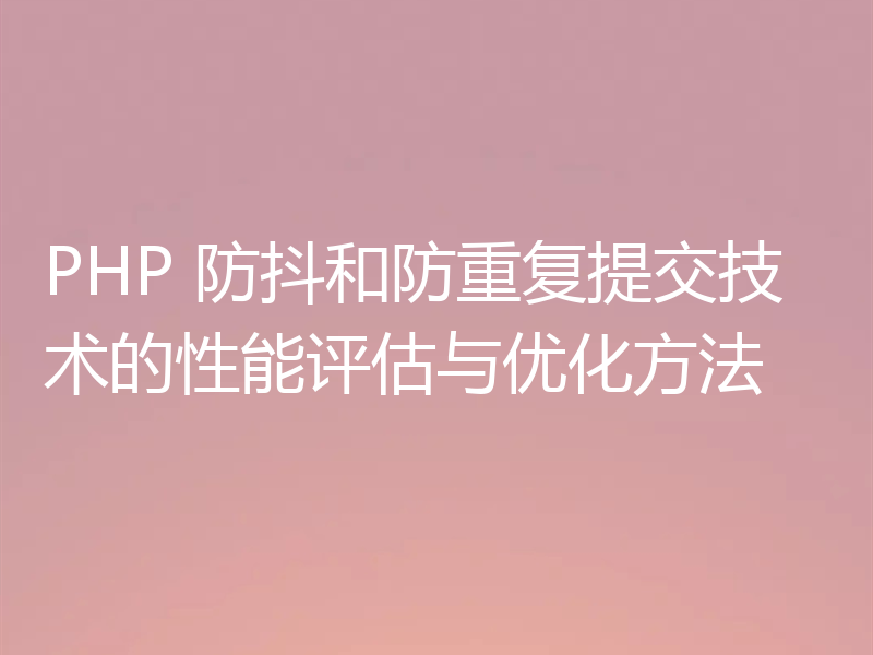 PHP 防抖和防重复提交技术的性能评估与优化方法