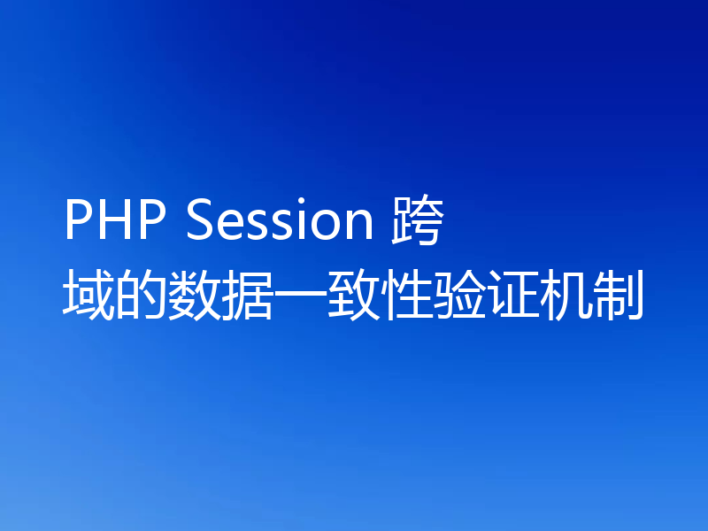 PHP Session 跨域的数据一致性验证机制