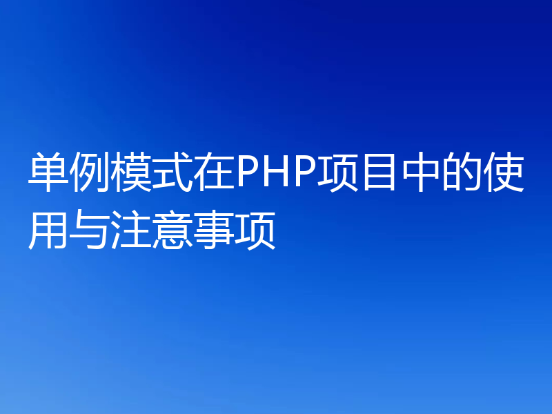 单例模式在PHP项目中的使用与注意事项