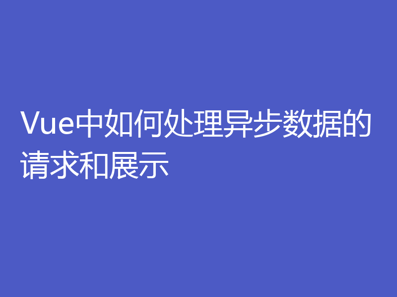 Vue中如何处理异步数据的请求和展示