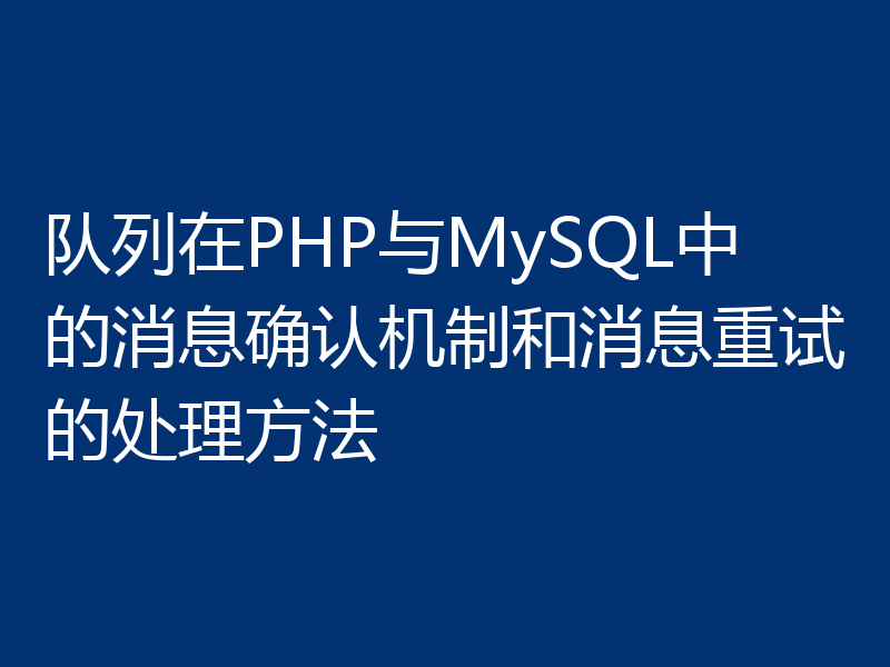 队列在PHP与MySQL中的消息确认机制和消息重试的处理方法