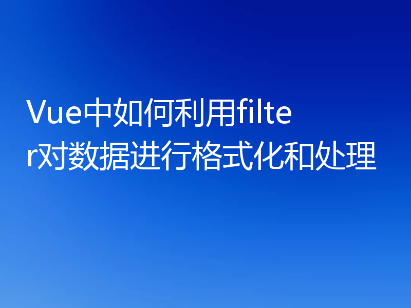 Vue中如何利用filter对数据进行格式化和处理