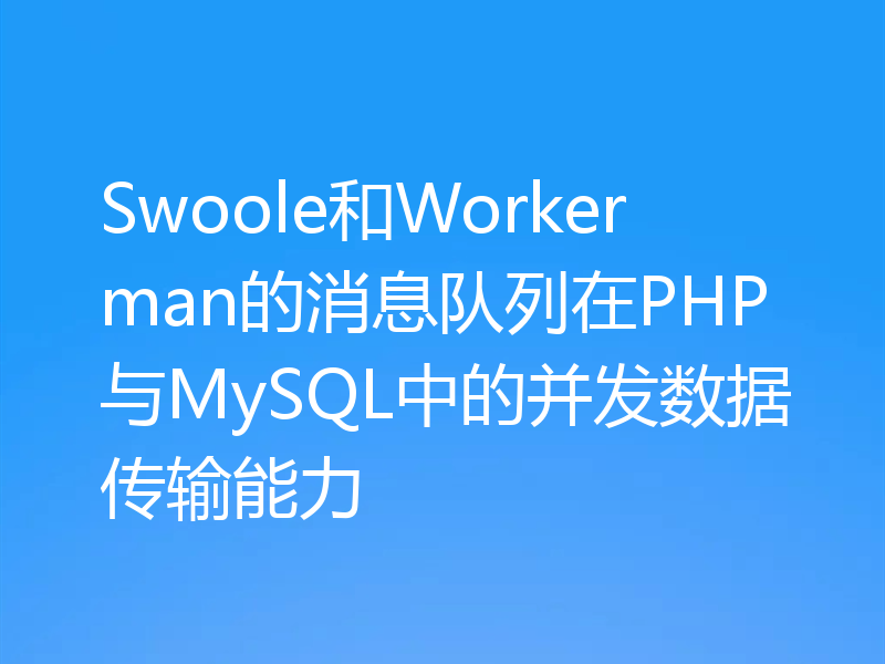 Swoole和Workerman的消息队列在PHP与MySQL中的并发数据传输能力
