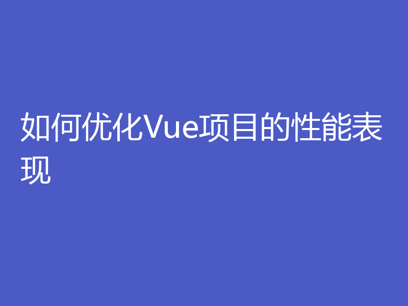 如何优化Vue项目的性能表现