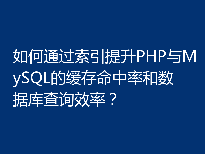 如何通过索引提升PHP与MySQL的缓存命中率和数据库查询效率？