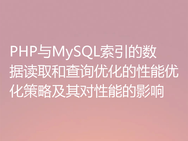 PHP与MySQL索引的数据读取和查询优化的性能优化策略及其对性能的影响