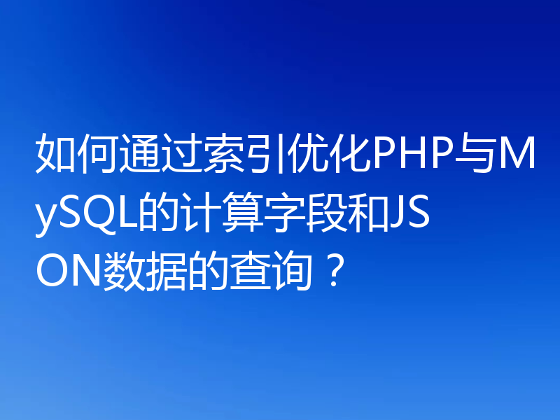 如何通过索引优化PHP与MySQL的计算字段和JSON数据的查询？