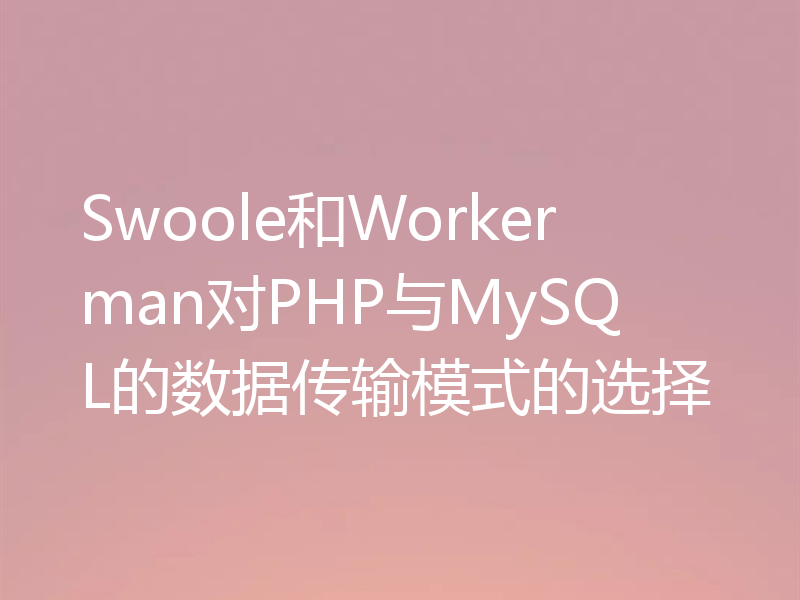 Swoole和Workerman对PHP与MySQL的数据传输模式的选择