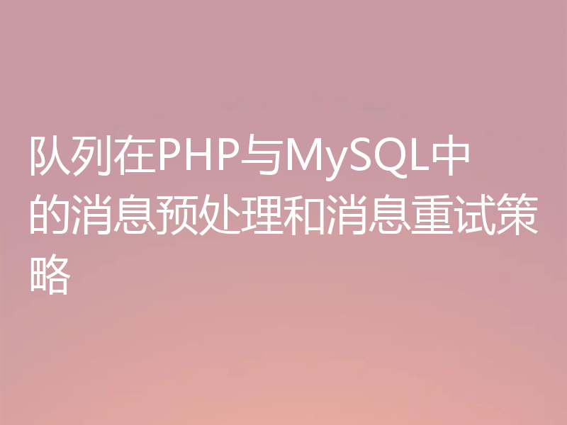 队列在PHP与MySQL中的消息预处理和消息重试策略