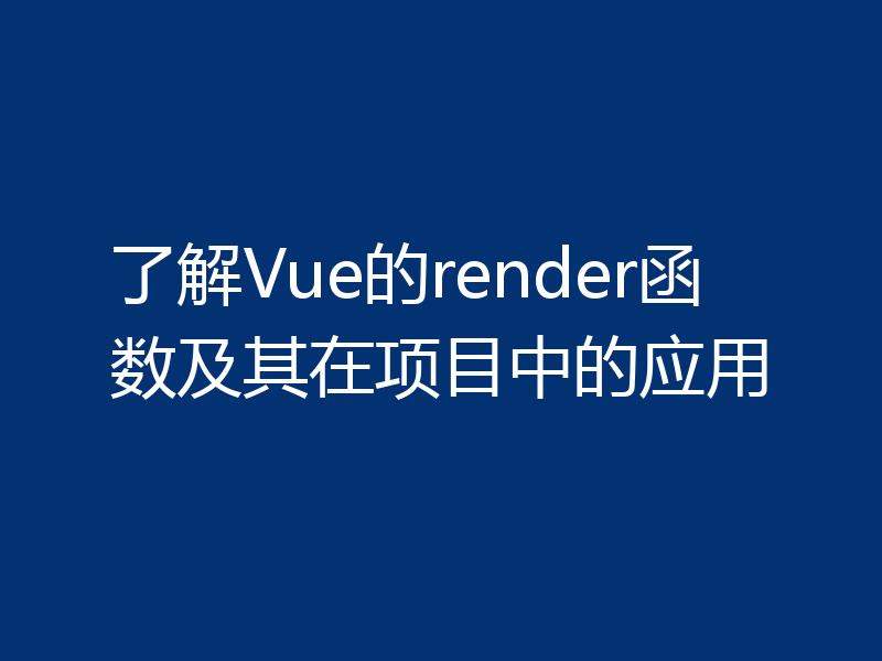 了解Vue的render函数及其在项目中的应用