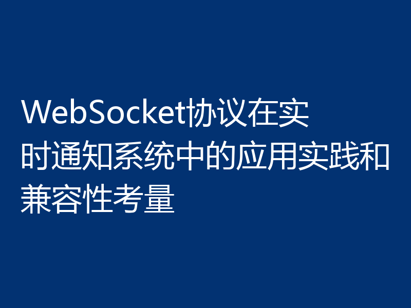WebSocket协议在实时通知系统中的应用实践和兼容性考量
