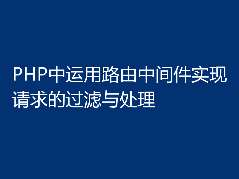 PHP中运用路由中间件实现请求的过滤与处理