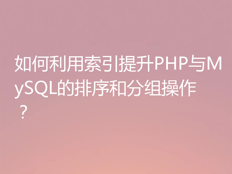 如何利用索引提升PHP与MySQL的排序和分组操作？