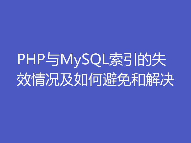 PHP与MySQL索引的失效情况及如何避免和解决