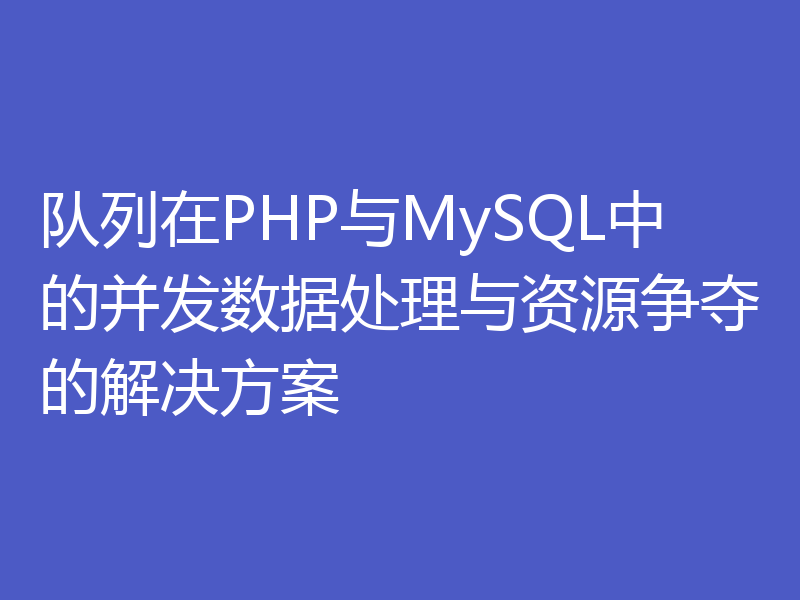 队列在PHP与MySQL中的并发数据处理与资源争夺的解决方案
