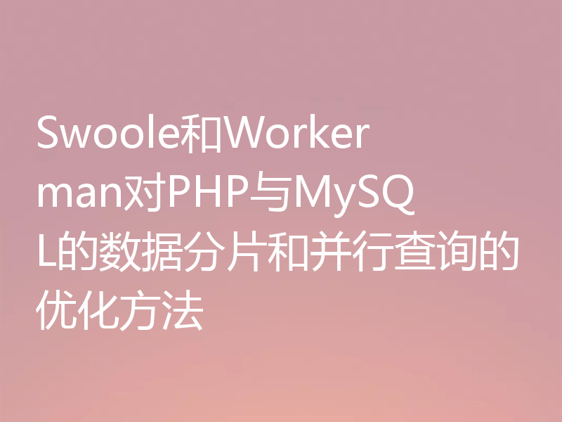 Swoole和Workerman对PHP与MySQL的数据分片和并行查询的优化方法