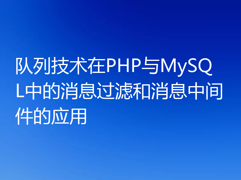 队列技术在PHP与MySQL中的消息过滤和消息中间件的应用