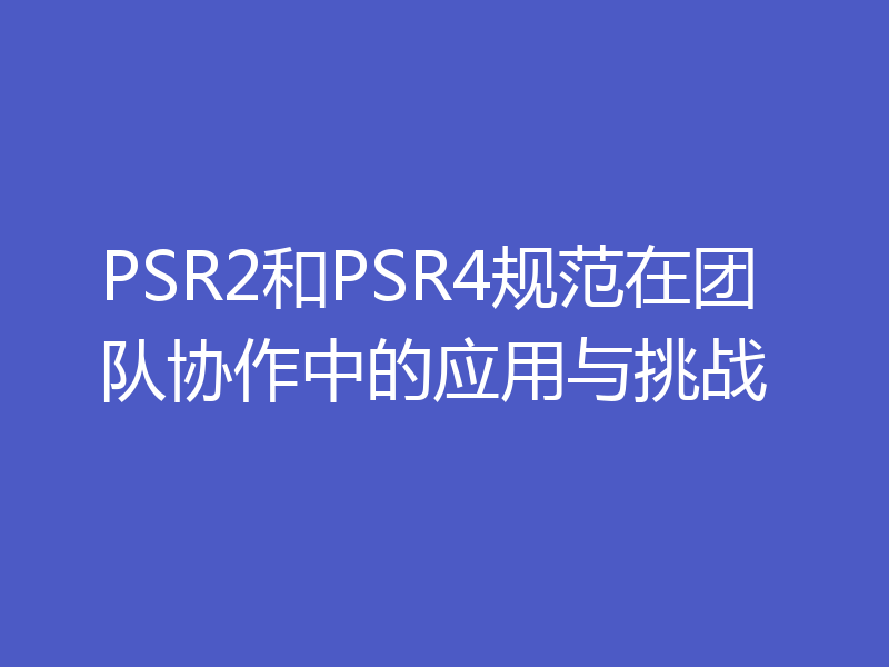 PSR2和PSR4规范在团队协作中的应用与挑战