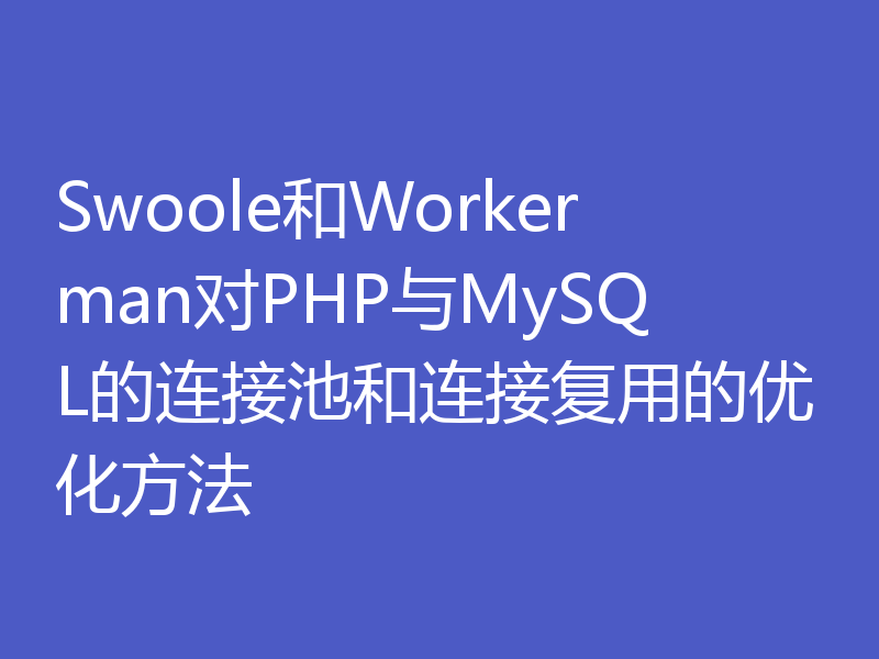 Swoole和Workerman对PHP与MySQL的连接池和连接复用的优化方法