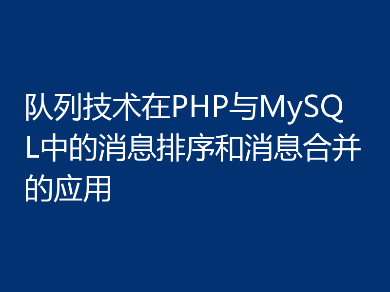 队列技术在PHP与MySQL中的消息排序和消息合并的应用