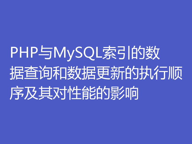 PHP与MySQL索引的数据查询和数据更新的执行顺序及其对性能的影响