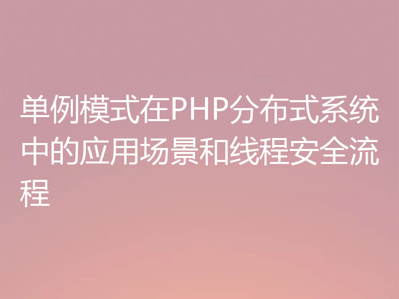 单例模式在PHP分布式系统中的应用场景和线程安全流程
