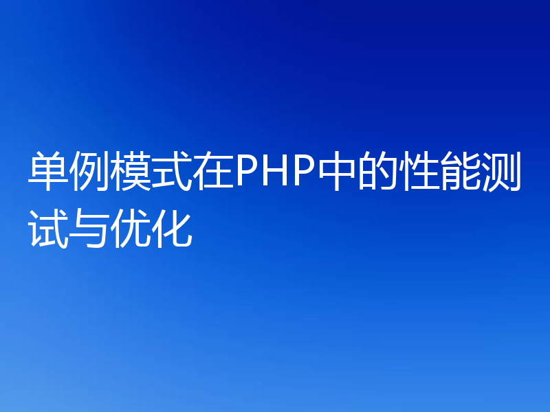 单例模式在PHP中的性能测试与优化
