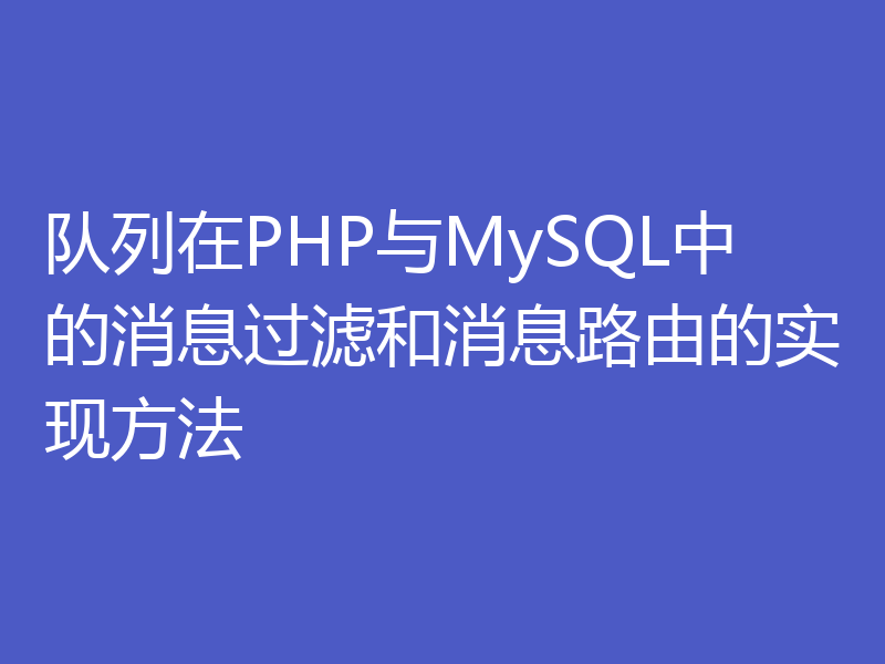 队列在PHP与MySQL中的消息过滤和消息路由的实现方法
