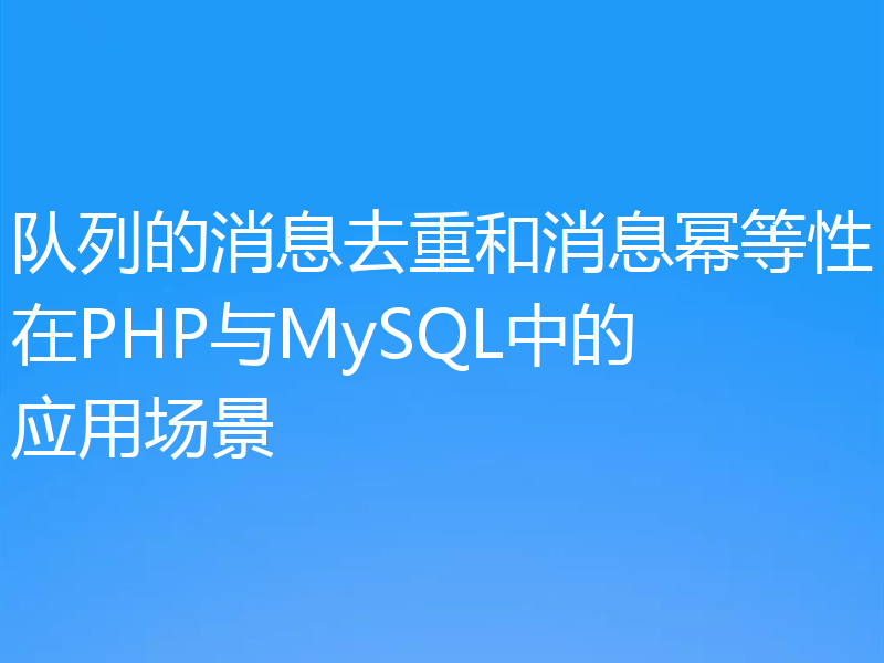 队列的消息去重和消息幂等性在PHP与MySQL中的应用场景