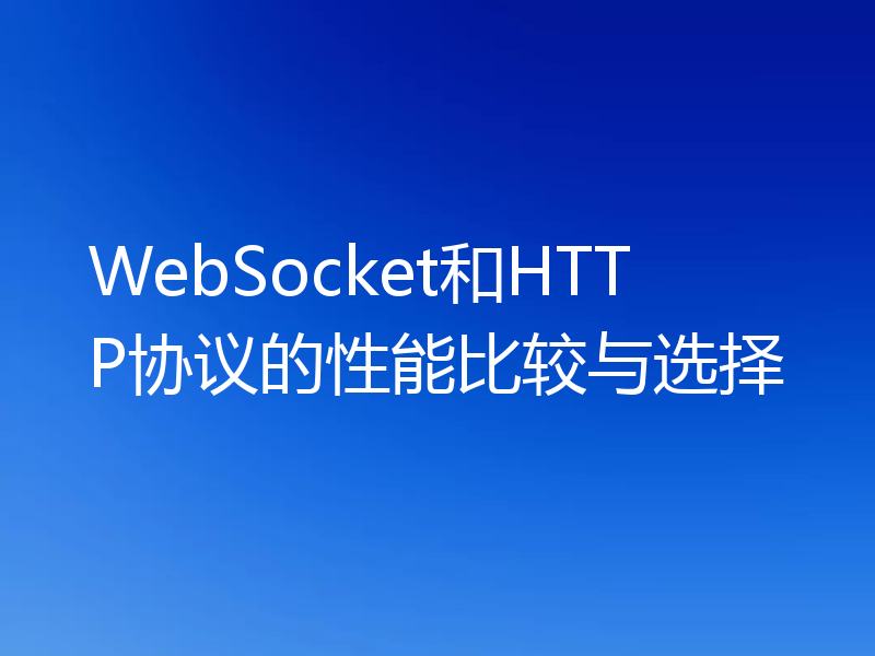 WebSocket和HTTP协议的性能比较与选择