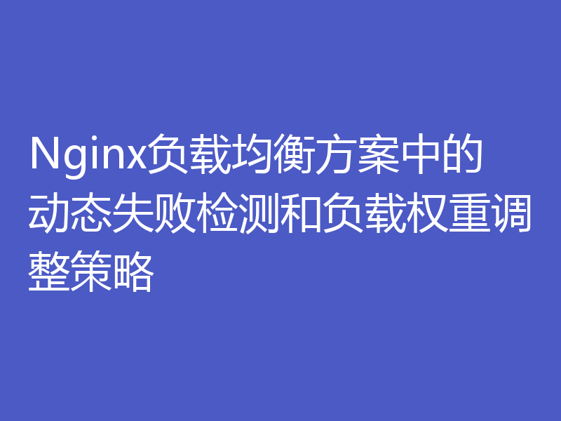 Nginx负载均衡方案中的动态失败检测和负载权重调整策略