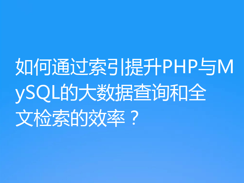 如何通过索引提升PHP与MySQL的大数据查询和全文检索的效率？