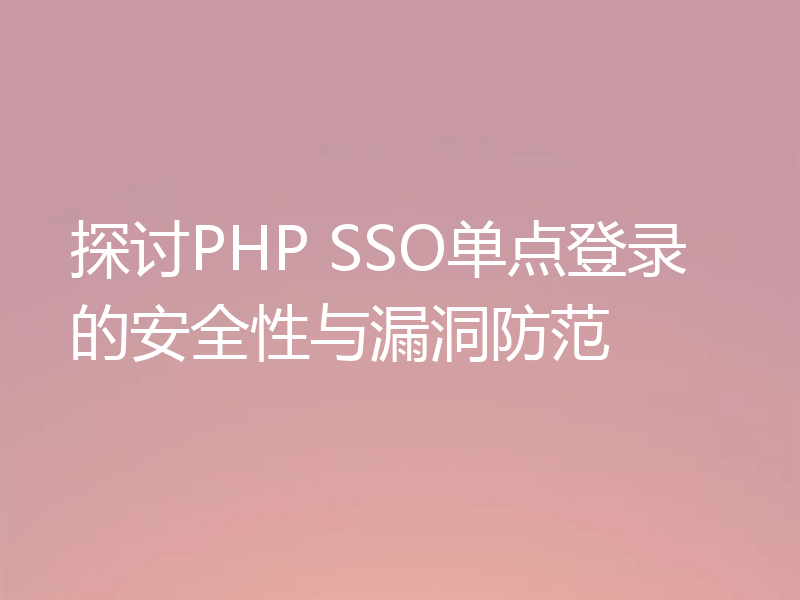 探讨PHP SSO单点登录的安全性与漏洞防范