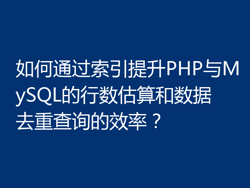 如何通过索引提升PHP与MySQL的行数估算和数据去重查询的效率？