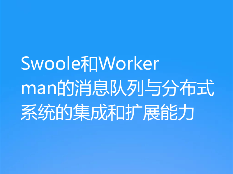 Swoole和Workerman的消息队列与分布式系统的集成和扩展能力