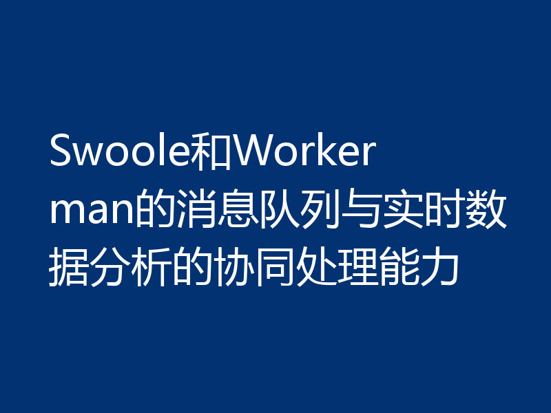 Swoole和Workerman的消息队列与实时数据分析的协同处理能力