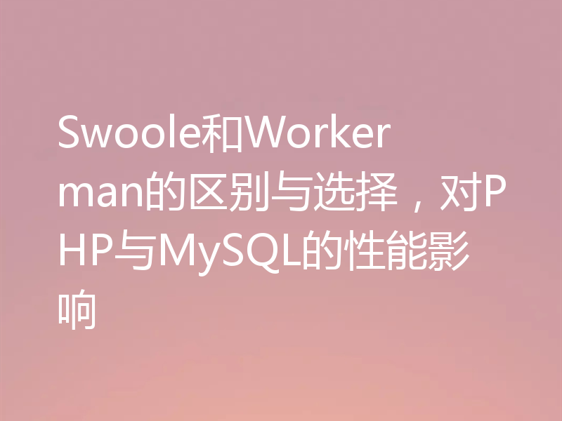 Swoole和Workerman的区别与选择，对PHP与MySQL的性能影响