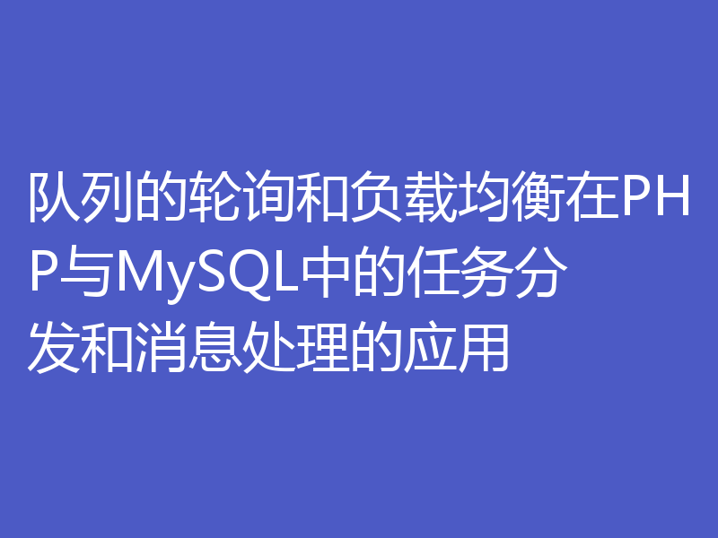 队列的轮询和负载均衡在PHP与MySQL中的任务分发和消息处理的应用
