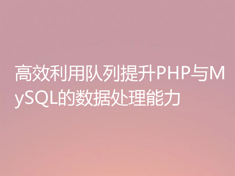 高效利用队列提升PHP与MySQL的数据处理能力