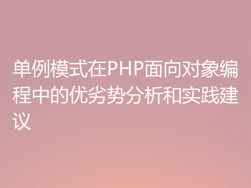单例模式在PHP面向对象编程中的优劣势分析和实践建议